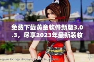 免费下载黄金软件新版3.0.3，尽享2023年最新装妆体验