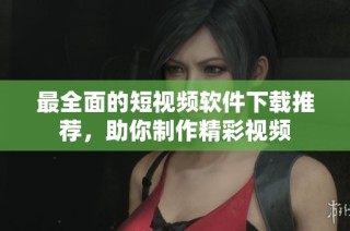 最全面的短视频软件下载推荐，助你制作精彩视频
