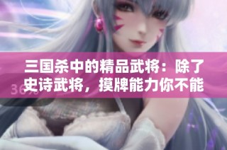 三国杀中的精品武将：除了史诗武将，摸牌能力你不能忽视的那些强者