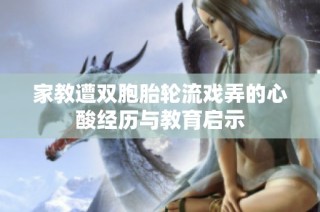 家教遭双胞胎轮流戏弄的心酸经历与教育启示