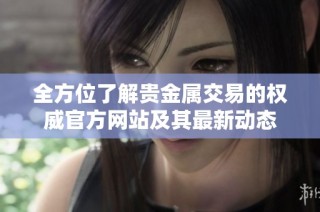 全方位了解贵金属交易的权威官方网站及其最新动态