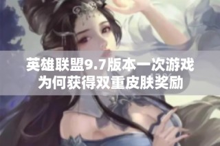英雄联盟9.7版本一次游戏为何获得双重皮肤奖励