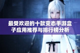 最受欢迎的十款变态手游盒子应用推荐与排行榜分析
