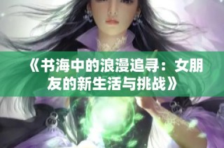 《书海中的浪漫追寻：女朋友的新生活与挑战》