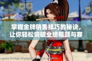 掌握金牌销售技巧的秘诀，让你轻松突破业绩瓶颈与客户沟通