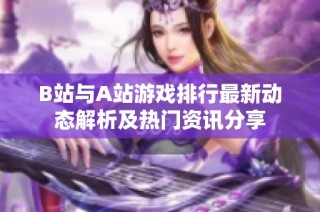 B站与A站游戏排行最新动态解析及热门资讯分享
