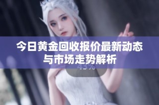 今日黄金回收报价最新动态与市场走势解析