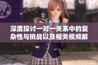深度探讨一对一关系中的复杂性与挑战以及相关视频解析