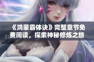 《鸿蒙霸体诀》完整章节免费阅读，探索神秘修炼之旅！