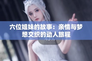 六位姐妹的故事：亲情与梦想交织的动人旅程