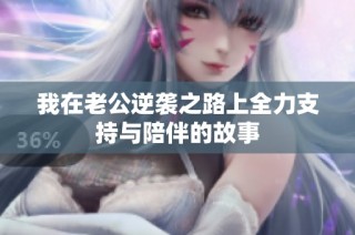 我在老公逆袭之路上全力支持与陪伴的故事