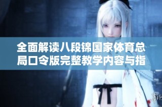 全面解读八段锦国家体育总局口令版完整教学内容与指导要点