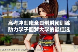 高考冲刺班全日制封闭训练助力学子圆梦大学的最佳选择