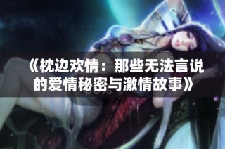 《枕边欢情：那些无法言说的爱情秘密与激情故事》
