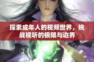 探索成年人的视频世界，挑战视听的极限与边界