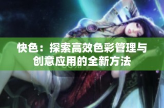 快色：探索高效色彩管理与创意应用的全新方法