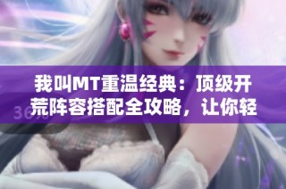 我叫MT重温经典：顶级开荒阵容搭配全攻略，让你轻松征战游戏世界