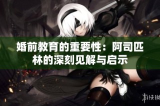 婚前教育的重要性：阿司匹林的深刻见解与启示