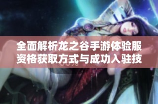 全面解析龙之谷手游体验服资格获取方式与成功入驻技巧