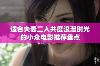 适合夫妻二人共度浪漫时光的小众电影推荐盘点