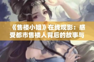 《售楼小姐》在线观影：感受都市售楼人背后的故事与情感