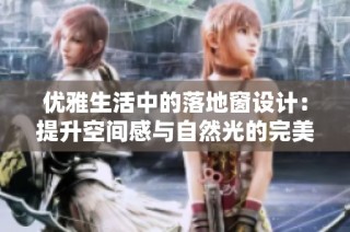 优雅生活中的落地窗设计：提升空间感与自然光的完美融合