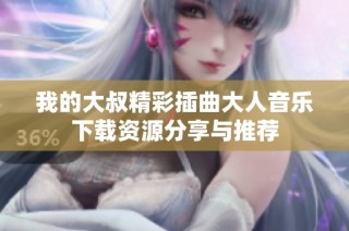 我的大叔精彩插曲大人音乐下载资源分享与推荐