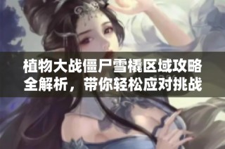 植物大战僵尸雪橇区域攻略全解析，带你轻松应对挑战