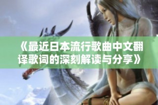 《最近日本流行歌曲中文翻译歌词的深刻解读与分享》
