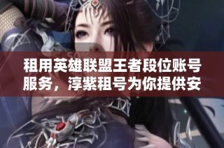租用英雄联盟王者段位账号服务，淳紫租号为你提供安全便捷的游戏体验