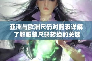 亚洲与欧洲尺码对照表详解 了解服装尺码转换的关键与技巧