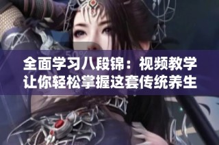 全面学习八段锦：视频教学让你轻松掌握这套传统养生操
