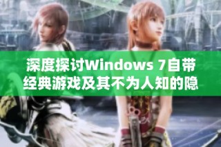 深度探讨Windows 7自带经典游戏及其不为人知的隐藏功能
