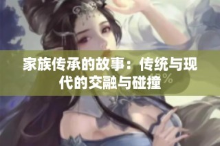 家族传承的故事：传统与现代的交融与碰撞