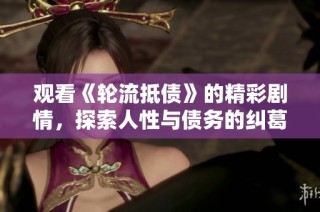 观看《轮流抵债》的精彩剧情，探索人性与债务的纠葛与救赎之路