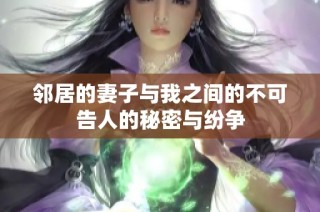 邻居的妻子与我之间的不可告人的秘密与纷争