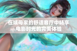 在姨母家的舒适客厅中畅享电影时光的完美体验