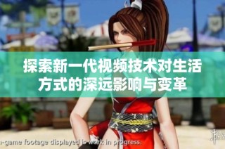 探索新一代视频技术对生活方式的深远影响与变革