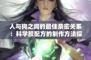 人与狗之间的最佳亲密关系：科学胶配方的制作方法探究