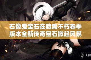 石像鬼宝石在暗黑不朽春季版本全新传奇宝石掀起风暴