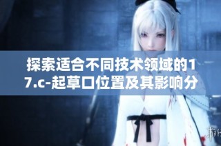 探索适合不同技术领域的17.c-起草口位置及其影响分析