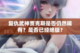 复仇武神贾克斯是否仍然稀有？是否已经绝版？