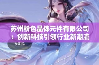 苏州粉色晶体元件有限公司：创新科技引领行业新潮流