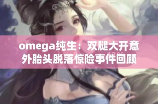omega纯生：双腿大开意外胎头脱落惊险事件回顾