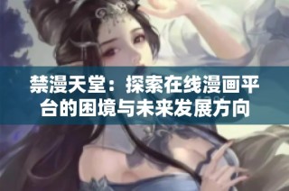 禁漫天堂：探索在线漫画平台的困境与未来发展方向