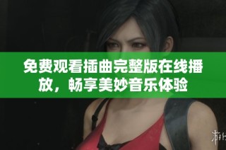 免费观看插曲完整版在线播放，畅享美妙音乐体验