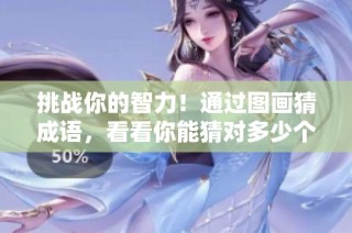 挑战你的智力！通过图画猜成语，看看你能猜对多少个成语吧！
