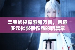 三春影视探索新方向，创造多元化影视作品的新篇章