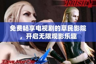 免费畅享电视剧的草民影院，开启无限观影乐趣