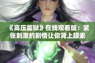 《高压监狱》在线观看版：紧张刺激的剧情让你肾上腺素飙升